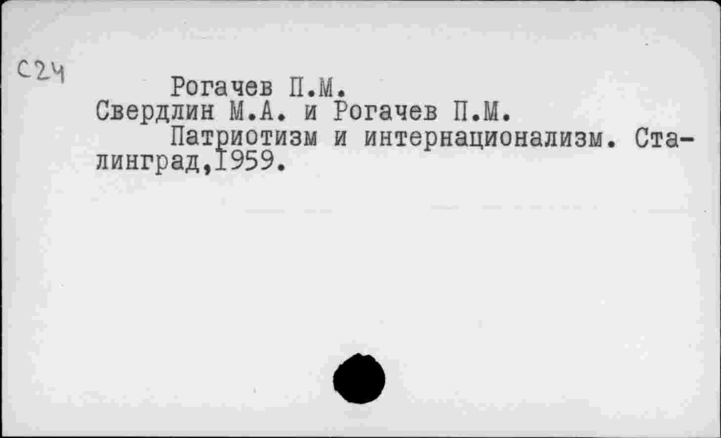 ﻿С1М
Рогачев П.М.
Свердлин М.А. и Рогачев П.М.
Патриотизм и интернационализм. Ста-линград,1959.